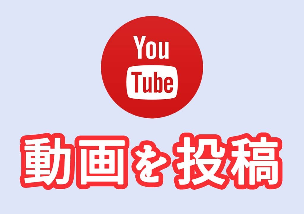 【初心者向け】Youtubeに動画をアップロードする方法