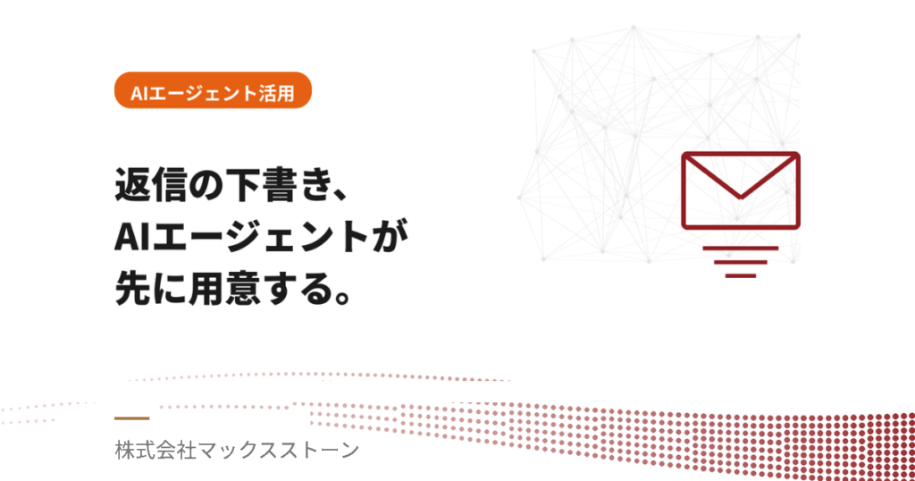 「返信、後でやろう」をなくす。マックスストーンが取り組むAIエージェント活用のリアル